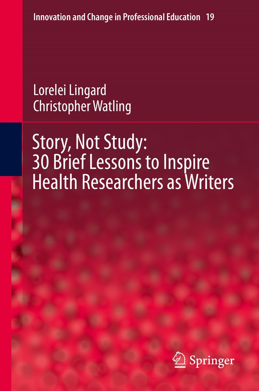 Titlebook: Story, Not Study: 30 Brief Lessons to Inspire Health Researchers as Writers; Lorelei Lingard,Christopher Watling Book 2021 The Editor(s) ( Titlebook: Story, Not Study: 30 Brief Lessons to Inspire Health Researchers as Writers; Lorelei Lingard,Christopher Watling Book 2021 The Editor(s) (