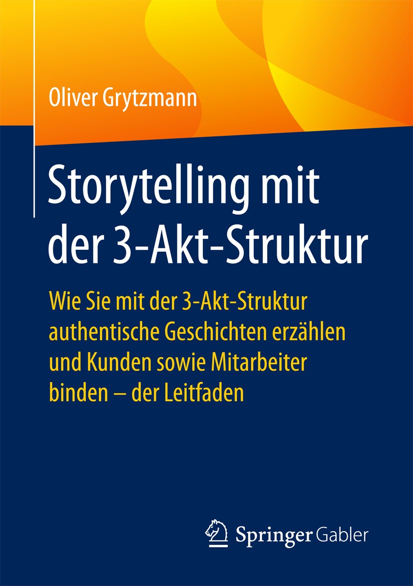 Titlebook: Storytelling mit der 3-Akt-Struktur; Wie Sie mit der 3-Ak Oliver Grytzmann Book 2018 Springer Fachmedien Wiesbaden GmbH 2018 wie macht man Titlebook: Storytelling mit der 3-Akt-Struktur; Wie Sie mit der 3-Ak Oliver Grytzmann Book 2018 Springer Fachmedien Wiesbaden GmbH 2018 wie macht man