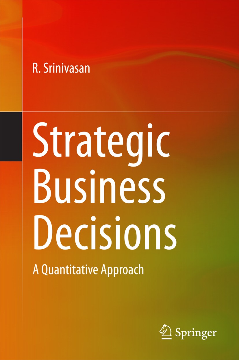 Titlebook: Strategic Business Decisions; A Quantitative Appro R. Srinivasan Textbook 2014 Springer Nature India Private Limited 2014 Decision Making.E Titlebook: Strategic Business Decisions; A Quantitative Appro R. Srinivasan Textbook 2014 Springer Nature India Private Limited 2014 Decision Making.E