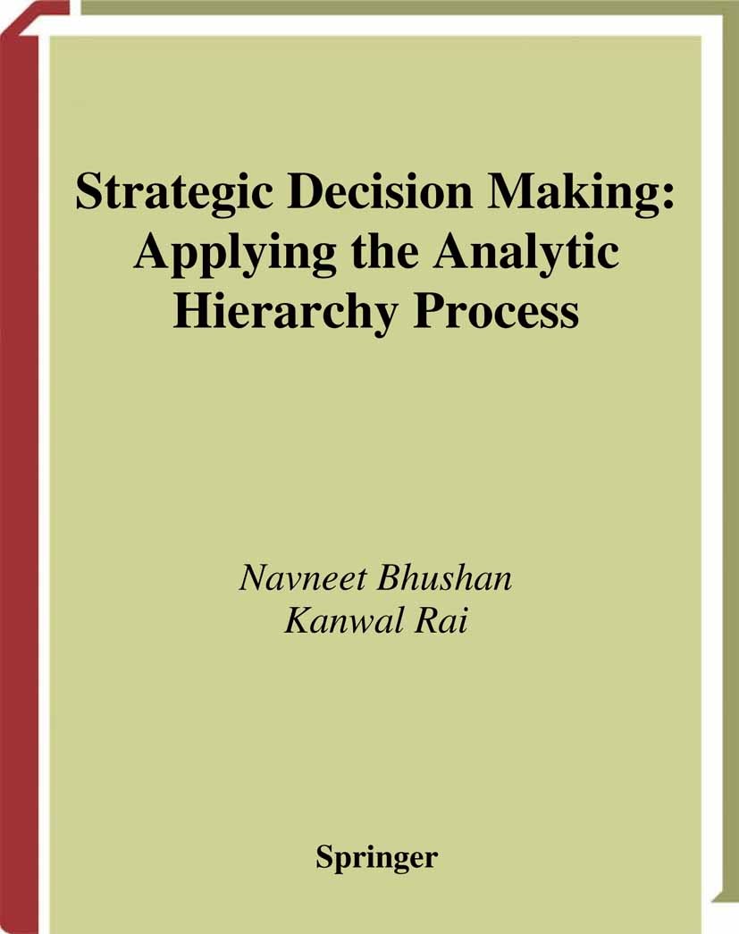 Titlebook: Strategic Decision Making; Applying the Analyti Navneet Bhushan,Kanwal Rai Book 2004 Springer-Verlag London 2004 Analytic Hierarchy Process Titlebook: Strategic Decision Making; Applying the Analyti Navneet Bhushan,Kanwal Rai Book 2004 Springer-Verlag London 2004 Analytic Hierarchy Process