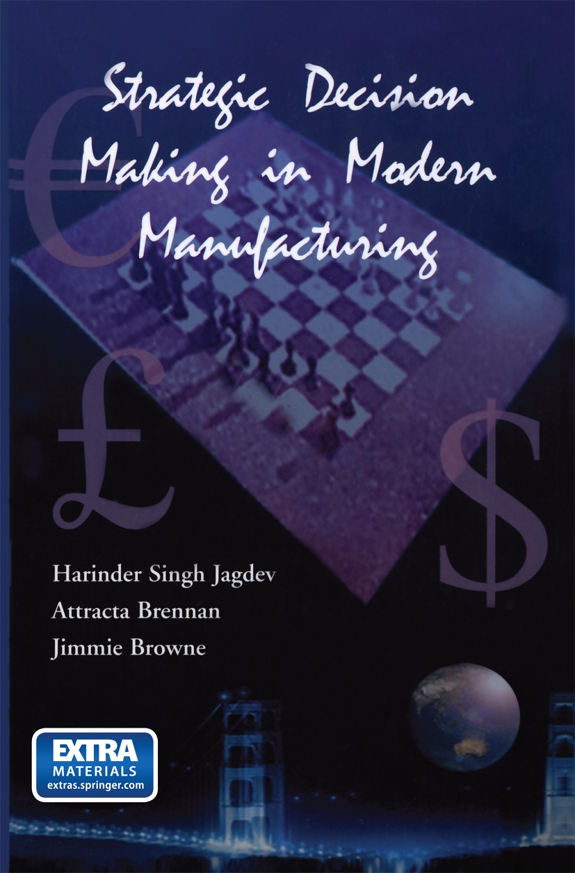 Titlebook: Strategic Decision Making in Modern Manufacturing; Harinder Singh Jagdev,Jimmie Browne,Attracta Brenn Book 2004 Springer Science+Business Titlebook: Strategic Decision Making in Modern Manufacturing; Harinder Singh Jagdev,Jimmie Browne,Attracta Brenn Book 2004 Springer Science+Business