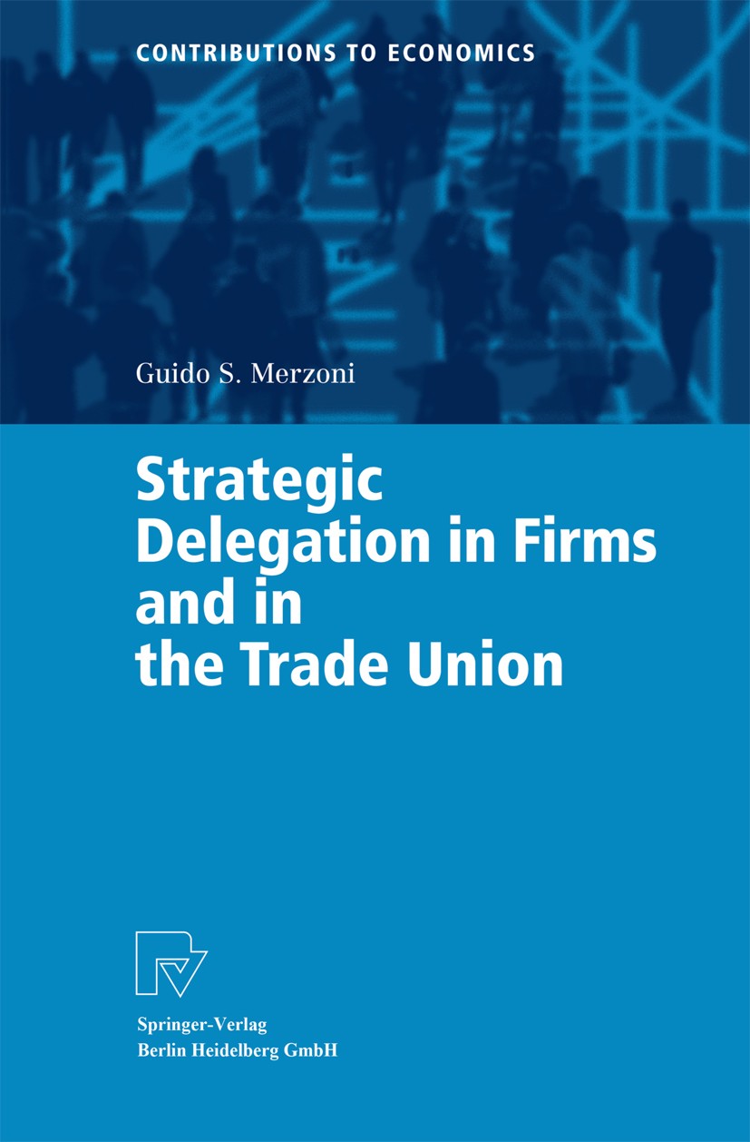 Titlebook: Strategic Delegation in Firms and in the Trade Union; Guido S. Merzoni Book 2003 Springer-Verlag Berlin Heidelberg 2003 Incentive Contract Titlebook: Strategic Delegation in Firms and in the Trade Union; Guido S. Merzoni Book 2003 Springer-Verlag Berlin Heidelberg 2003 Incentive Contract