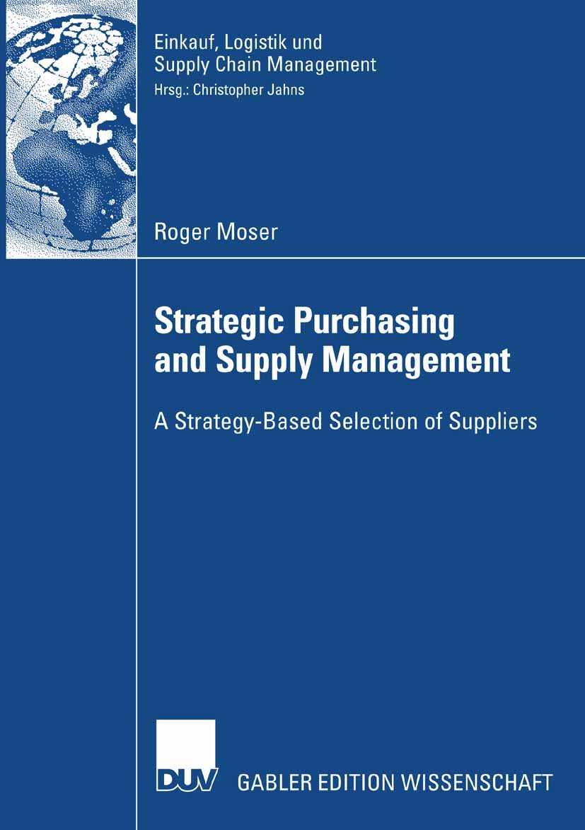 Titlebook: Strategic Purchasing and Supply Management; A Strategy-Based Sel Roger Moser Book 2007 Gabler Verlag | Springer Fachmedien Wiesbaden GmbH, Titlebook: Strategic Purchasing and Supply Management; A Strategy-Based Sel Roger Moser Book 2007 Gabler Verlag | Springer Fachmedien Wiesbaden GmbH,