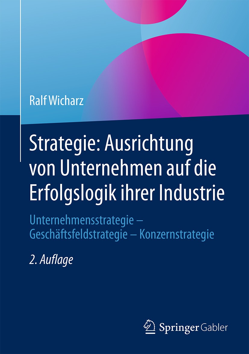 Titlebook: Strategie: Ausrichtung von Unternehmen auf die Erfolgslogik ihrer Industrie; Unternehmensstrategi Ralf Wicharz Book 20152nd edition Springe Titlebook: Strategie: Ausrichtung von Unternehmen auf die Erfolgslogik ihrer Industrie; Unternehmensstrategi Ralf Wicharz Book 20152nd edition Springe