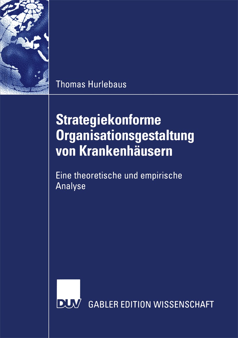 Titlebook: Strategiekonforme Organisationsgestaltung von Krankenhäusern; Eine theoretische un Thomas Hurlebaus Book 2004 Springer Fachmedien Wiesbaden Titlebook: Strategiekonforme Organisationsgestaltung von Krankenhäusern; Eine theoretische un Thomas Hurlebaus Book 2004 Springer Fachmedien Wiesbaden
