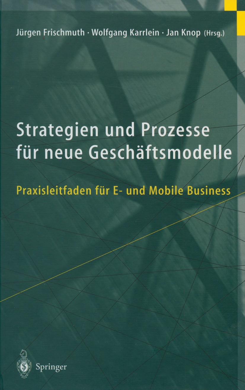 Titlebook: Strategien und Prozesse für neue Geschäftsmodelle; Praxisleitfaden für Jürgen Frischmuth,Wolfgang Karrlein,Jan Knop Book 2001 Springer-Ver Titlebook: Strategien und Prozesse für neue Geschäftsmodelle; Praxisleitfaden für Jürgen Frischmuth,Wolfgang Karrlein,Jan Knop Book 2001 Springer-Ver