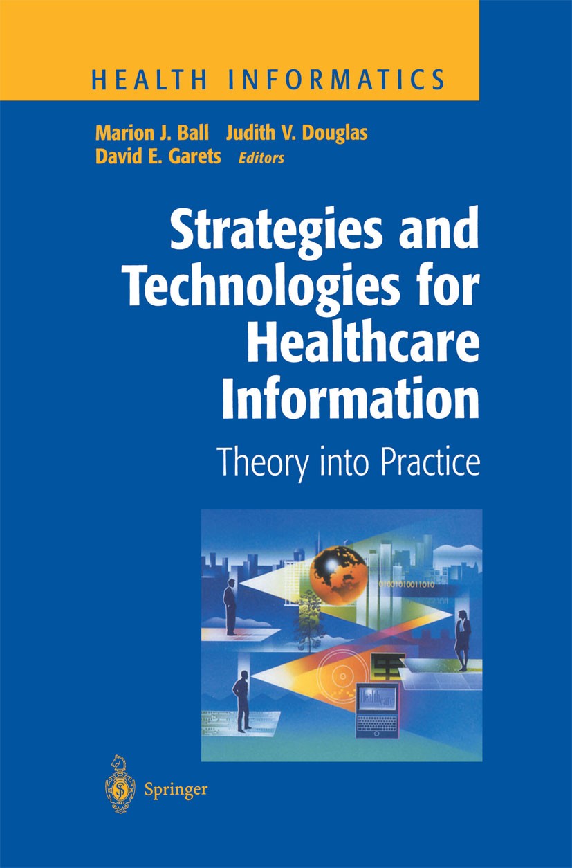 Titlebook: Strategies and Technologies for Healthcare Information; Theory into Practice Marion J. Ball (Adjunct Professor, Vice President) Book 1999 S Titlebook: Strategies and Technologies for Healthcare Information; Theory into Practice Marion J. Ball (Adjunct Professor, Vice President) Book 1999 S