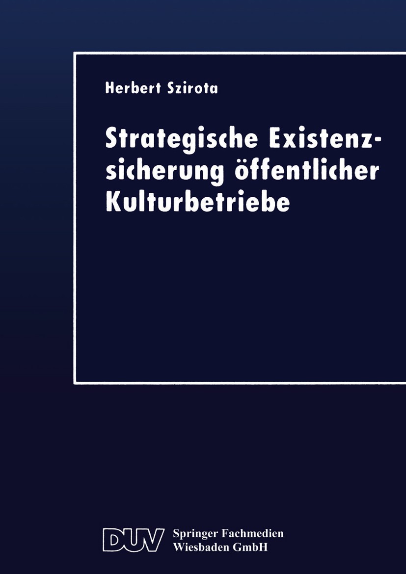 Titlebook: Strategische Existenzsicherung öffentlicher Kulturbetriebe; Herbert Szirota Book 1999 Springer Fachmedien Wiesbaden 1999 Kulturleben.Manag Titlebook: Strategische Existenzsicherung öffentlicher Kulturbetriebe; Herbert Szirota Book 1999 Springer Fachmedien Wiesbaden 1999 Kulturleben.Manag