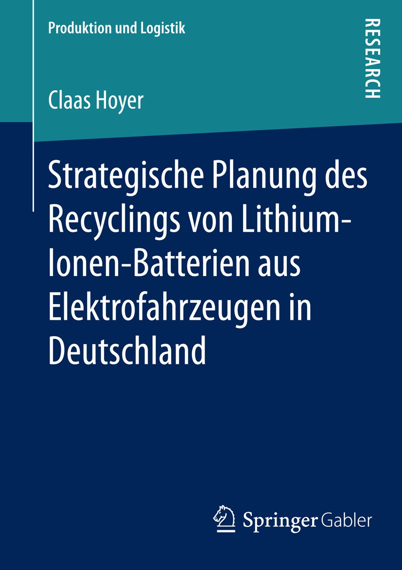 Titlebook: Strategische Planung des Recyclings von Lithium-Ionen-Batterien aus Elektrofahrzeugen in Deutschland; Claas Hoyer Book 2015 Springer Fachm Titlebook: Strategische Planung des Recyclings von Lithium-Ionen-Batterien aus Elektrofahrzeugen in Deutschland; Claas Hoyer Book 2015 Springer Fachm