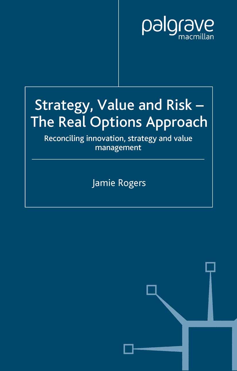 Titlebook: Strategy, Value and Risk - The Real Options Approach; Reconciling Innovati Jamie Rogers Book 2002 Palgrave Macmillan, a division of Macmill Titlebook: Strategy, Value and Risk - The Real Options Approach; Reconciling Innovati Jamie Rogers Book 2002 Palgrave Macmillan, a division of Macmill