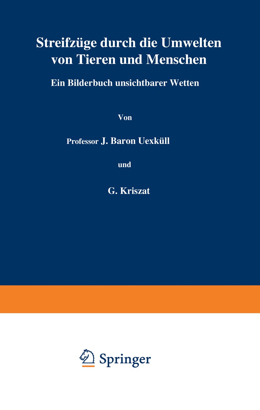 Titlebook: Streifzüge durch die Umwelten von Tieren und Menschen Ein Bilderbuch unsichtbarer Welten; Einundzwanzigster Ba J. Baron Uexküll,G. Kriszat Titlebook: Streifzüge durch die Umwelten von Tieren und Menschen Ein Bilderbuch unsichtbarer Welten; Einundzwanzigster Ba J. Baron Uexküll,G. Kriszat