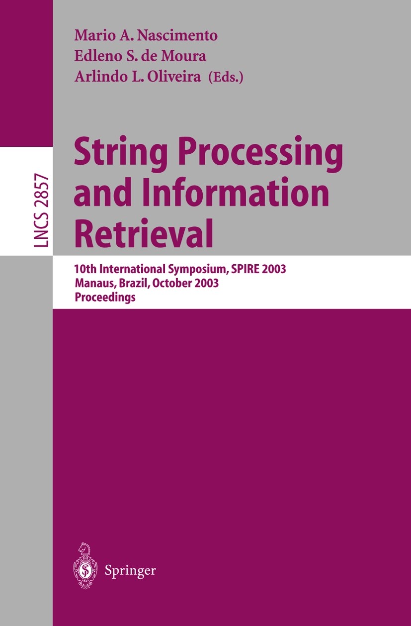 Titlebook: String Processing and Information Retrieval; 10th International S Mario A. Nascimento,Edleno S. Moura,Arlindo L. Oli Conference proceedings Titlebook: String Processing and Information Retrieval; 10th International S Mario A. Nascimento,Edleno S. Moura,Arlindo L. Oli Conference proceedings
