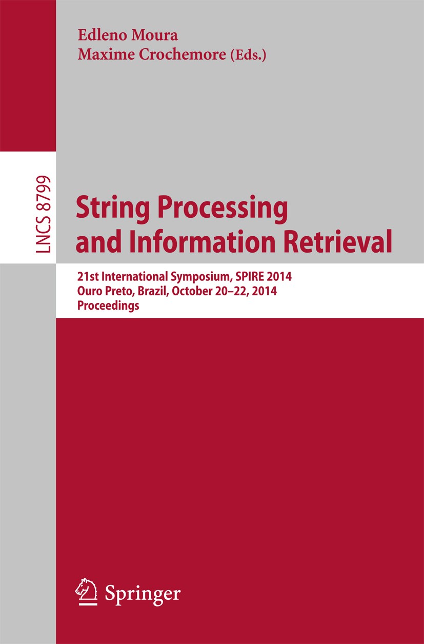 Titlebook: String Processing and Information Retrieval; 21st International S Edleno Moura,Maxime Crochemore Conference proceedings 2014 The Editor(s) Titlebook: String Processing and Information Retrieval; 21st International S Edleno Moura,Maxime Crochemore Conference proceedings 2014 The Editor(s)