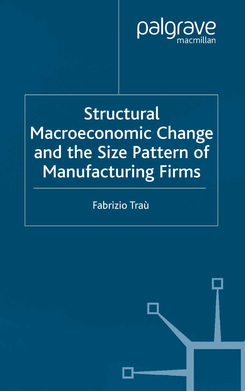 Titlebook: Structural Macroeconomic Change and the Size Pattern of Manufacturing Firms; Fabrizio Traù Book 2003 Palgrave Macmillan, a division of Mac Titlebook: Structural Macroeconomic Change and the Size Pattern of Manufacturing Firms; Fabrizio Traù Book 2003 Palgrave Macmillan, a division of Mac