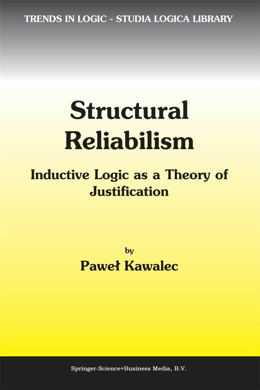 Titlebook: Structural Reliabilism; Inductive Logic as a Paweł Kawalec Book 2003 Kluwer Academic Publishers 2003 Rudolf Carnap.epistemological problem. Titlebook: Structural Reliabilism; Inductive Logic as a Paweł Kawalec Book 2003 Kluwer Academic Publishers 2003 Rudolf Carnap.epistemological problem.