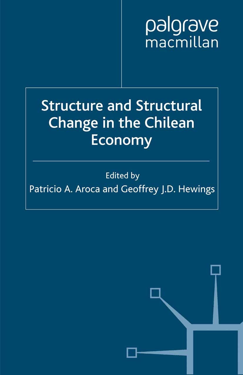 Titlebook: Structure and Structural Change in the Chilean Economy; Patricio A. Aroca,Geoffrey J. D. Hewings Book 2006 Palgrave Macmillan, a division Titlebook: Structure and Structural Change in the Chilean Economy; Patricio A. Aroca,Geoffrey J. D. Hewings Book 2006 Palgrave Macmillan, a division