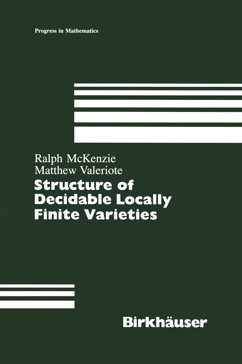 Titlebook: Structure of Decidable Locally Finite Varieties; Ralph McKenzie,Matthew Valeriote Book 1989 Birkhäuser Boston, Inc. 1989 Abelian group.Boo Titlebook: Structure of Decidable Locally Finite Varieties; Ralph McKenzie,Matthew Valeriote Book 1989 Birkhäuser Boston, Inc. 1989 Abelian group.Boo