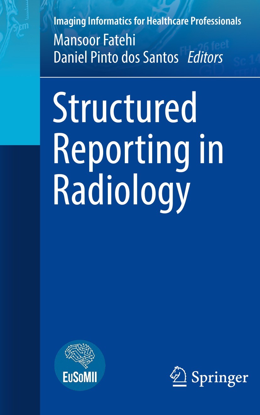 Titlebook: Structured Reporting in Radiology; Mansoor Fatehi,Daniel Pinto dos Santos Book 2022 European Society of Medical Imaging Informatics (EuSoM Titlebook: Structured Reporting in Radiology; Mansoor Fatehi,Daniel Pinto dos Santos Book 2022 European Society of Medical Imaging Informatics (EuSoM