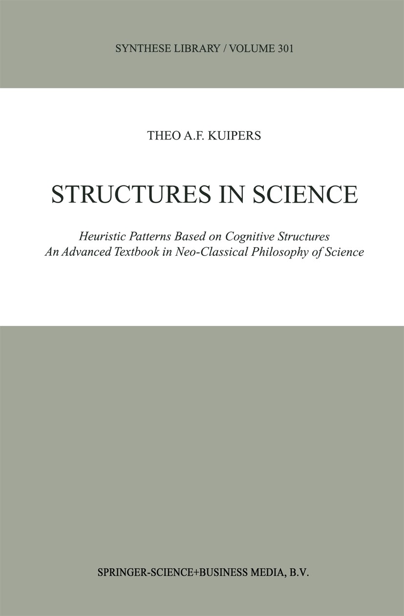Titlebook: Structures in Science; Heuristic Patterns B Theo A. F. Kuipers Book 2001 Springer Science+Business Media B.V. 2001 ethics.philosophy.philos Titlebook: Structures in Science; Heuristic Patterns B Theo A. F. Kuipers Book 2001 Springer Science+Business Media B.V. 2001 ethics.philosophy.philos