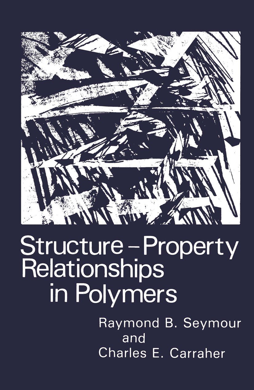 Titlebook: Structure—Property Relationships in Polymers; Raymond B. Seymour,Charles E. Carraher Book 1984 Plenum Press, New York 1984 macromolecule.p Titlebook: Structure—Property Relationships in Polymers; Raymond B. Seymour,Charles E. Carraher Book 1984 Plenum Press, New York 1984 macromolecule.p