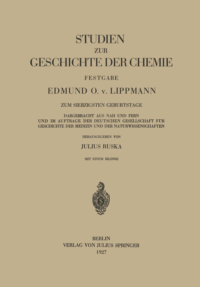 Titlebook: Studien zur Geschichte der Chemie Festgabe; Edmund O. Lippmann,Julius Ruska Book 1927 Springer-Verlag Berlin Heidelberg 1927 Alchemie.Chem Titlebook: Studien zur Geschichte der Chemie Festgabe; Edmund O. Lippmann,Julius Ruska Book 1927 Springer-Verlag Berlin Heidelberg 1927 Alchemie.Chem