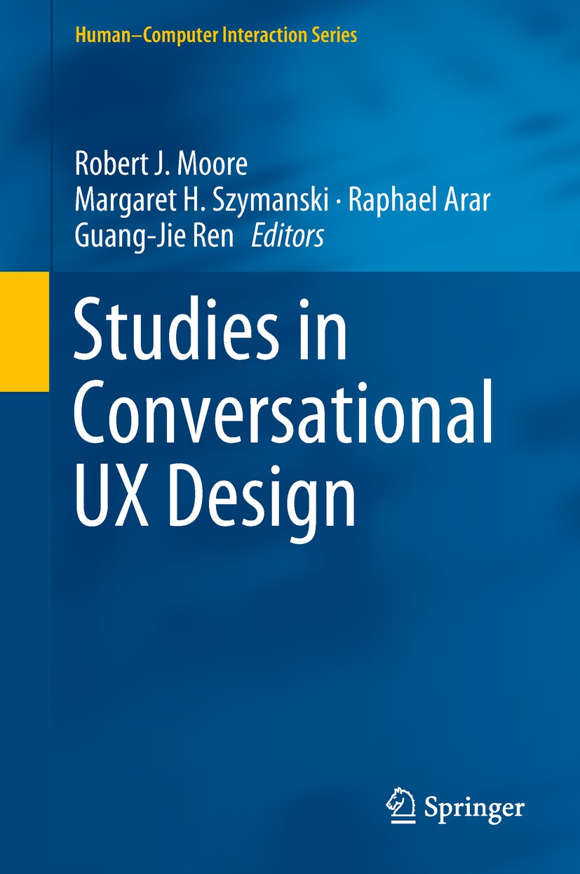 Titlebook: Studies in Conversational UX Design; Robert J. Moore,Margaret H. Szymanski,Guang-Jie Re Book 2018 Springer International Publishing AG, pa Titlebook: Studies in Conversational UX Design; Robert J. Moore,Margaret H. Szymanski,Guang-Jie Re Book 2018 Springer International Publishing AG, pa