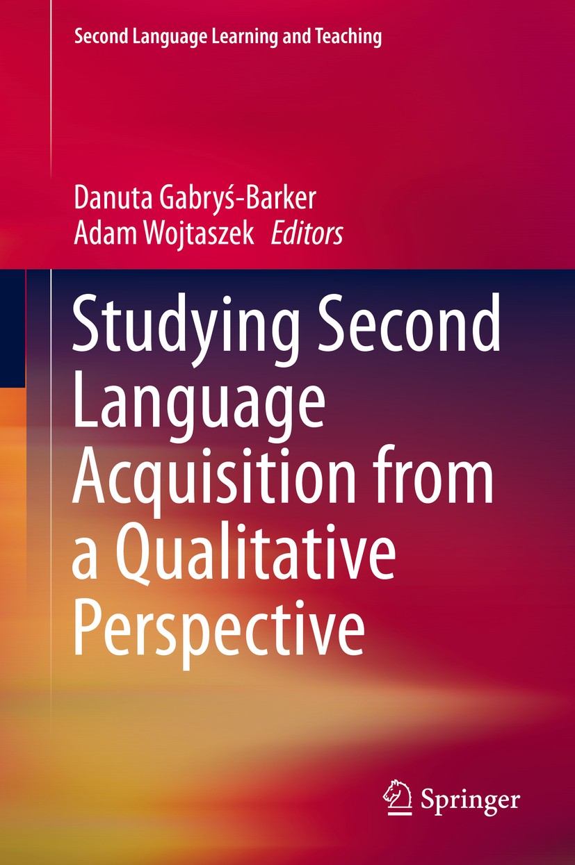 Titlebook: Studying Second Language Acquisition from a Qualitative Perspective; Danuta Gabryś-Barker,Adam Wojtaszek Book 2014 Springer International Titlebook: Studying Second Language Acquisition from a Qualitative Perspective; Danuta Gabryś-Barker,Adam Wojtaszek Book 2014 Springer International