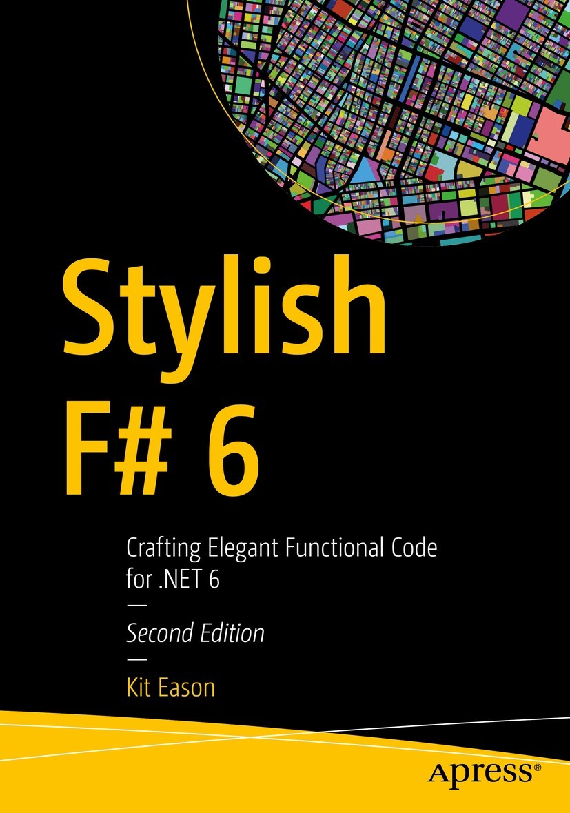 Titlebook: Stylish F# 6; Crafting Elegant Fun Kit Eason Book 2022Latest edition Kit Eason 2022 F#.C#..NET.Don Syme.Functional Programming.monads.F# pr Titlebook: Stylish F# 6; Crafting Elegant Fun Kit Eason Book 2022Latest edition Kit Eason 2022 F#.C#..NET.Don Syme.Functional Programming.monads.F# pr