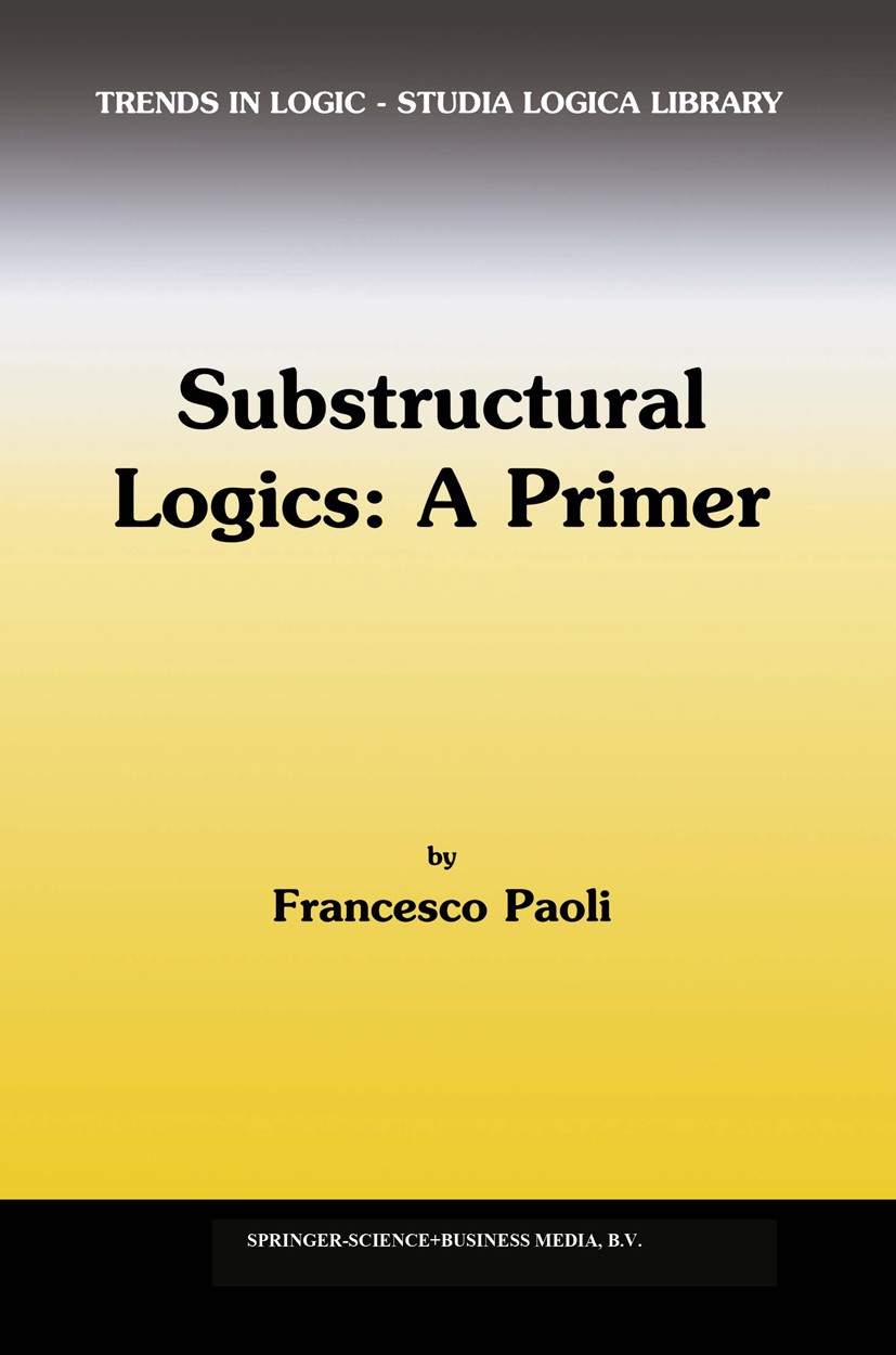 Titlebook: Substructural Logics: A Primer; Francesco Paoli Book 2002 Springer Science+Business Media Dordrecht 2002 Algebraic structure.Cut-eliminati Titlebook: Substructural Logics: A Primer; Francesco Paoli Book 2002 Springer Science+Business Media Dordrecht 2002 Algebraic structure.Cut-eliminati