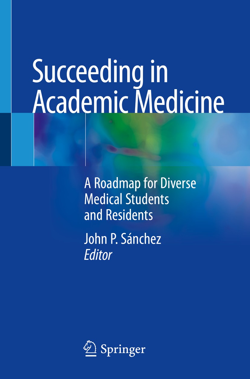 Titlebook: Succeeding in Academic Medicine; A Roadmap for Divers John P. Sánchez Textbook 2020 Springer Nature Switzerland AG 2020 diversity.academic Titlebook: Succeeding in Academic Medicine; A Roadmap for Divers John P. Sánchez Textbook 2020 Springer Nature Switzerland AG 2020 diversity.academic