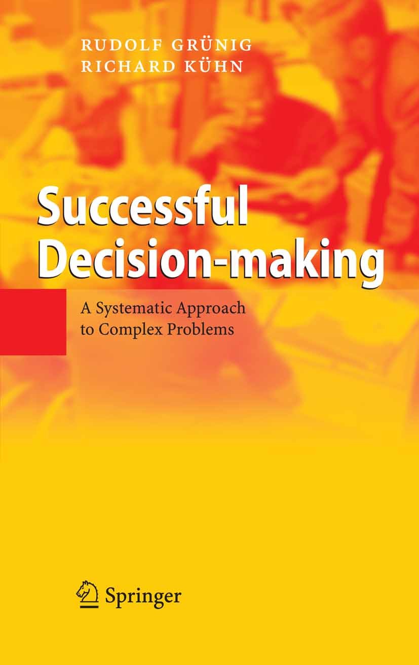 Titlebook: Successful Decision-making; A Systematic Approac Rudolf Grünig,Richard Kühn Book 20051st edition Springer-Verlag Berlin Heidelberg 2005 Com Titlebook: Successful Decision-making; A Systematic Approac Rudolf Grünig,Richard Kühn Book 20051st edition Springer-Verlag Berlin Heidelberg 2005 Com