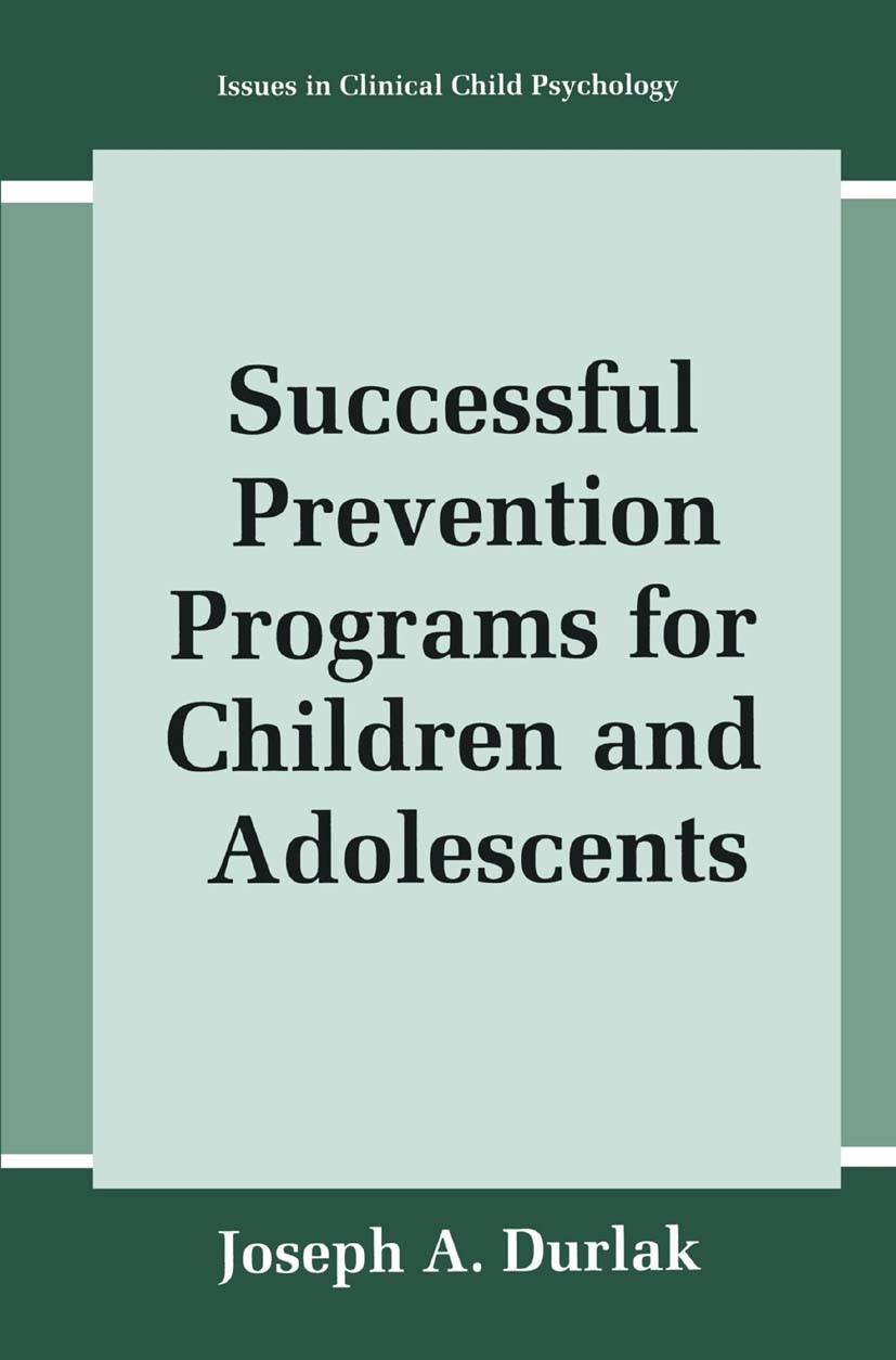 Titlebook: Successful Prevention Programs for Children and Adolescents; Joseph A. Durlak Book 1997 Springer Science+Business Media New York 1997 Chil Titlebook: Successful Prevention Programs for Children and Adolescents; Joseph A. Durlak Book 1997 Springer Science+Business Media New York 1997 Chil