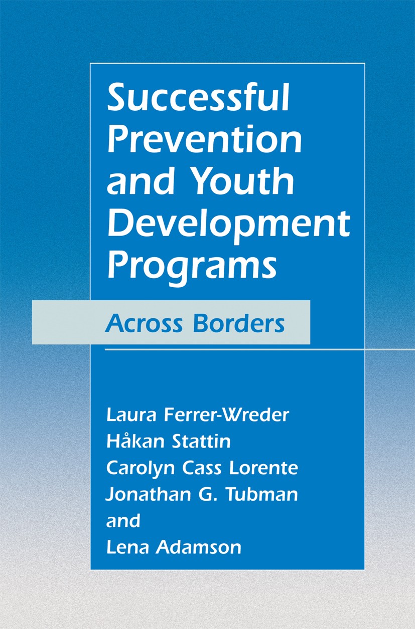Titlebook: Successful Prevention and Youth Development Programs; Across Borders Laura Ferrer-Wreder,Håkan Stattin,Lena Adamson Book 2004 Springer Scie Titlebook: Successful Prevention and Youth Development Programs; Across Borders Laura Ferrer-Wreder,Håkan Stattin,Lena Adamson Book 2004 Springer Scie