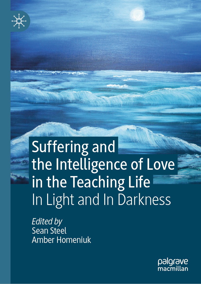 Titlebook: Suffering and the Intelligence of Love in the Teaching Life; In Light and In Dark Sean Steel,Amber Homeniuk Book 2019 The Editor(s) (if app Titlebook: Suffering and the Intelligence of Love in the Teaching Life; In Light and In Dark Sean Steel,Amber Homeniuk Book 2019 The Editor(s) (if app