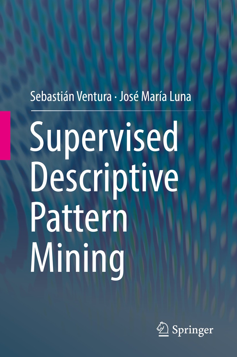 Titlebook: Supervised Descriptive Pattern Mining; Sebastián Ventura,José María Luna Book 2018 Springer Nature Switzerland AG 2018 Pattern Mining.Supe Titlebook: Supervised Descriptive Pattern Mining; Sebastián Ventura,José María Luna Book 2018 Springer Nature Switzerland AG 2018 Pattern Mining.Supe