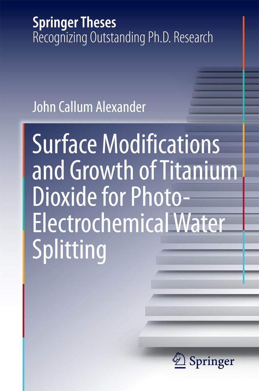Titlebook: Surface Modifications and Growth of Titanium Dioxide for Photo-Electrochemical Water Splitting; John Callum Alexander Book 2016 Springer I Titlebook: Surface Modifications and Growth of Titanium Dioxide for Photo-Electrochemical Water Splitting; John Callum Alexander Book 2016 Springer I