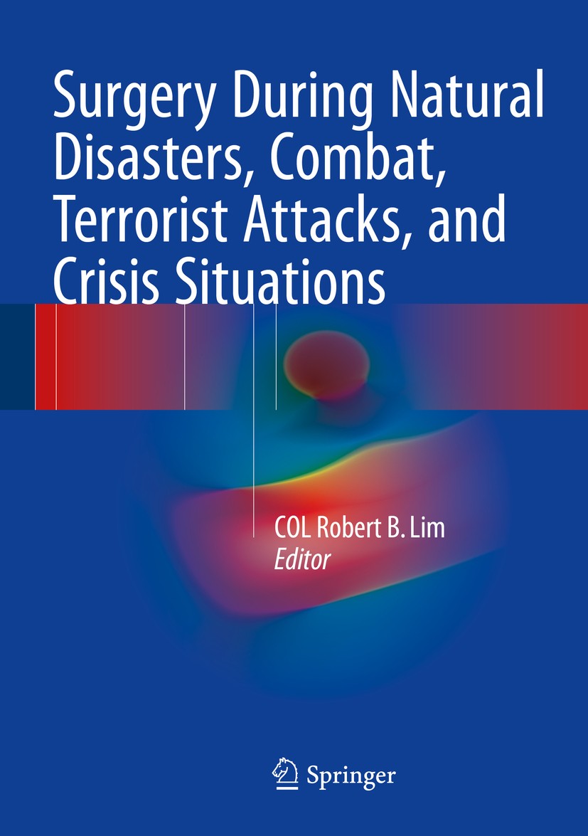 Titlebook: Surgery During Natural Disasters, Combat, Terrorist Attacks, and Crisis Situations; COL Robert B. Lim Book 2016 Springer International Pub Titlebook: Surgery During Natural Disasters, Combat, Terrorist Attacks, and Crisis Situations; COL Robert B. Lim Book 2016 Springer International Pub