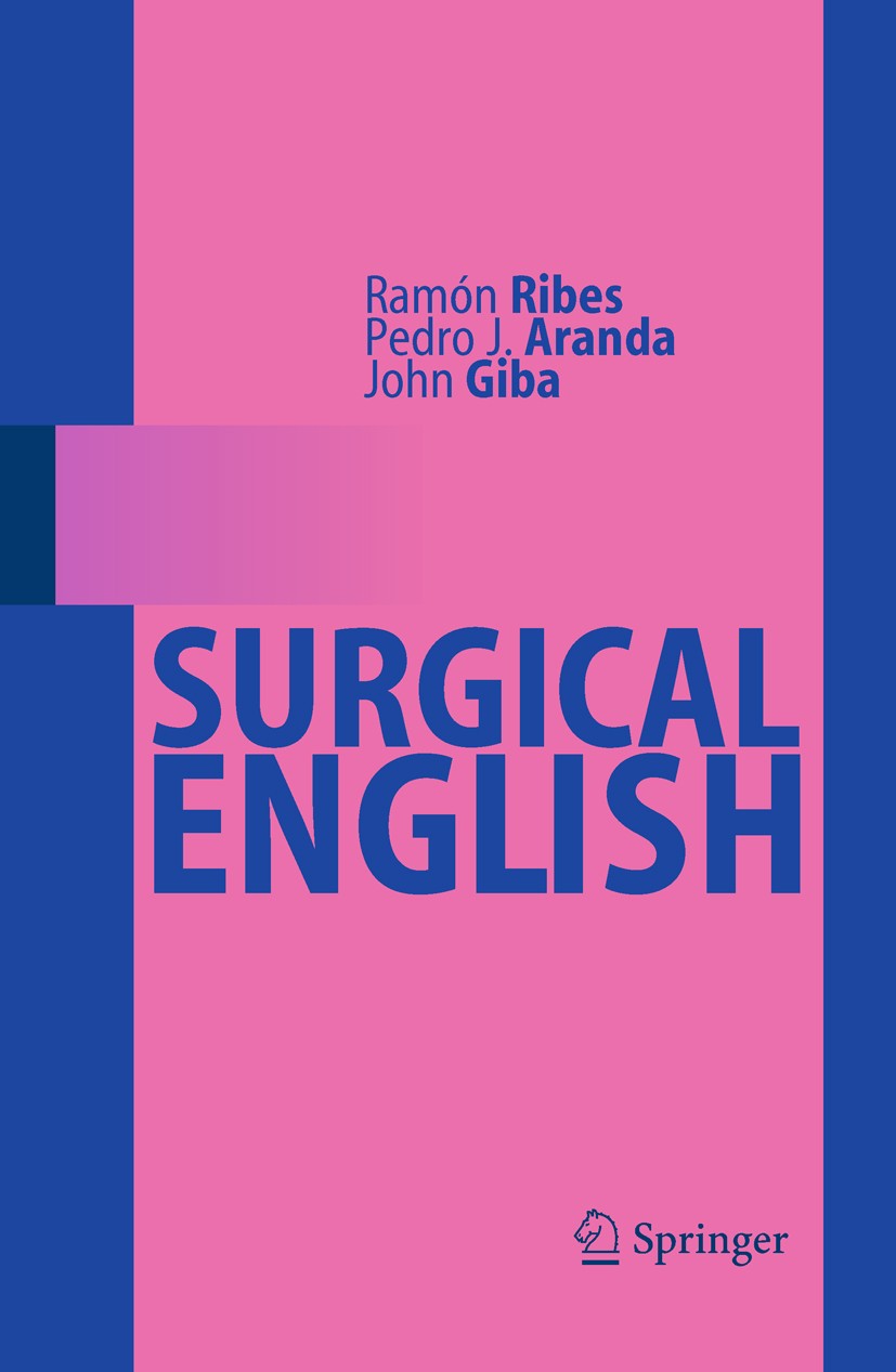 Titlebook: Surgical English; Ramón Ribes,Pedro J. Aranda,John Giba Book 2010 Springer-Verlag Berlin Heidelberg 2010 Surgery.Surgical Protocol.fellows Titlebook: Surgical English; Ramón Ribes,Pedro J. Aranda,John Giba Book 2010 Springer-Verlag Berlin Heidelberg 2010 Surgery.Surgical Protocol.fellows