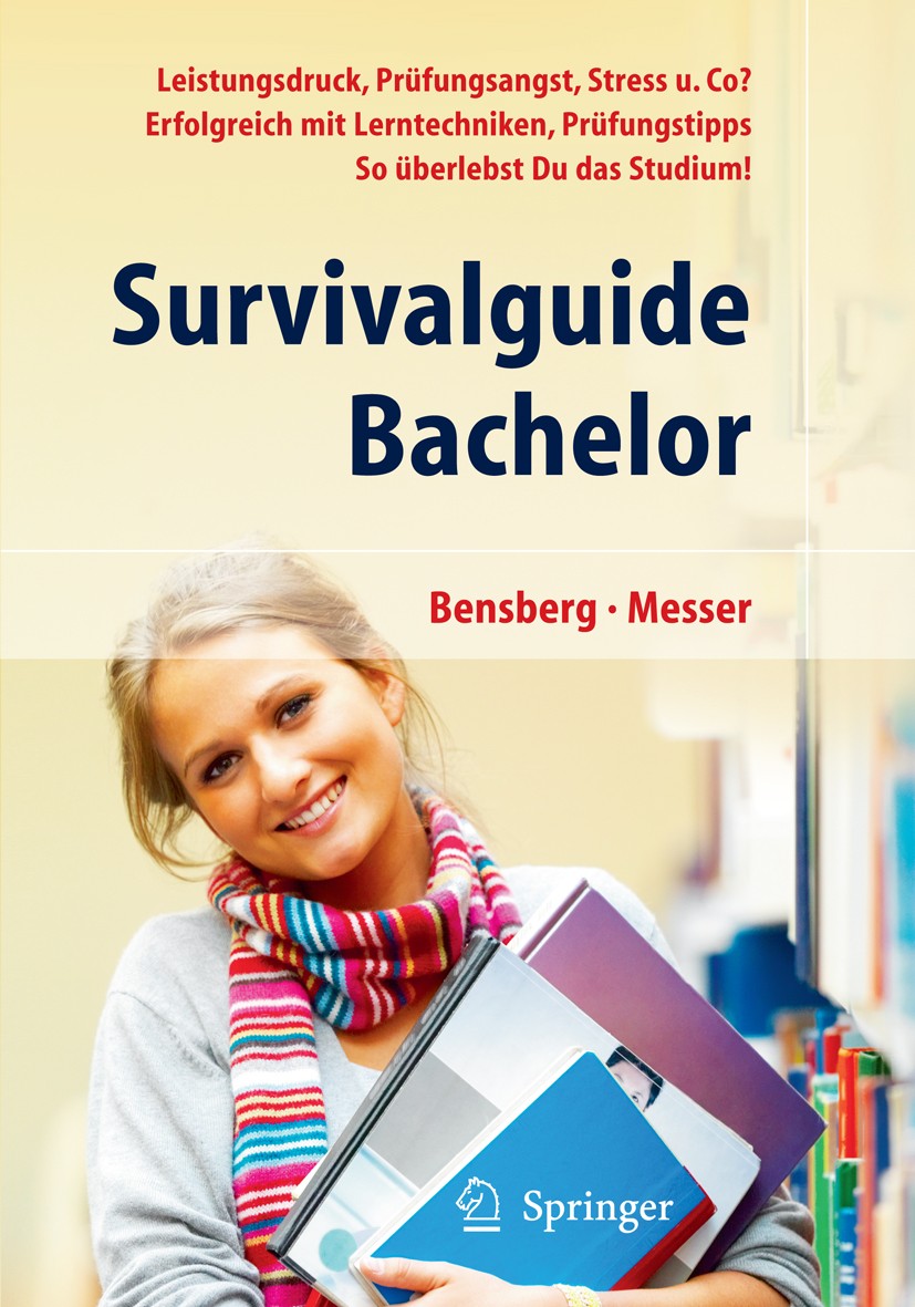 Titlebook: Survivalguide Bachelor. Leistungsdruck, Prüfungsangst, Stress und Co? Erfolgreich mit Lerntechniken,; Gabriele Bensberg,Jürgen Messer Book Titlebook: Survivalguide Bachelor. Leistungsdruck, Prüfungsangst, Stress und Co? Erfolgreich mit Lerntechniken,; Gabriele Bensberg,Jürgen Messer Book