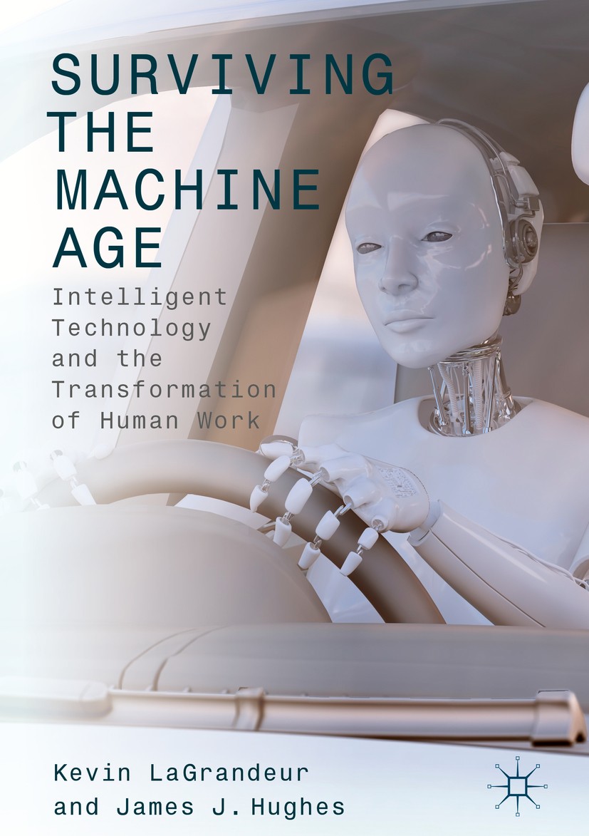 Titlebook: Surviving the Machine Age; Intelligent Technolo Kevin LaGrandeur,James J. Hughes Book 2017 The Editor(s) (if applicable) and The Author(s) Titlebook: Surviving the Machine Age; Intelligent Technolo Kevin LaGrandeur,James J. Hughes Book 2017 The Editor(s) (if applicable) and The Author(s)
