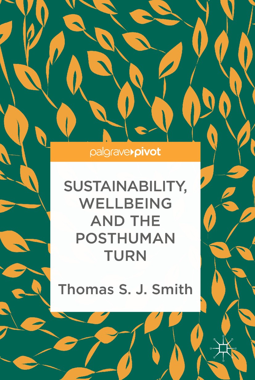 Titlebook: Sustainability, Wellbeing and the Posthuman Turn; Thomas S. J. Smith Book 2019 The Editor(s) (if applicable) and The Author(s) 2019 sustai Titlebook: Sustainability, Wellbeing and the Posthuman Turn; Thomas S. J. Smith Book 2019 The Editor(s) (if applicable) and The Author(s) 2019 sustai
