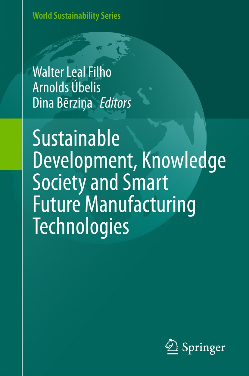 Titlebook: Sustainable Development, Knowledge Society and Smart Future Manufacturing Technologies; Walter Leal Filho,Arnolds Úbelis,Dina Bērziņa Book Titlebook: Sustainable Development, Knowledge Society and Smart Future Manufacturing Technologies; Walter Leal Filho,Arnolds Úbelis,Dina Bērziņa Book
