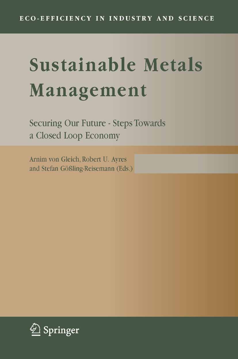 Titlebook: Sustainable Metals Management; Securing Our Future Arnim Gleich,Robert U. Ayres,Stefan Gößling-Reisem Book 2006 Springer Science+Business Titlebook: Sustainable Metals Management; Securing Our Future Arnim Gleich,Robert U. Ayres,Stefan Gößling-Reisem Book 2006 Springer Science+Business