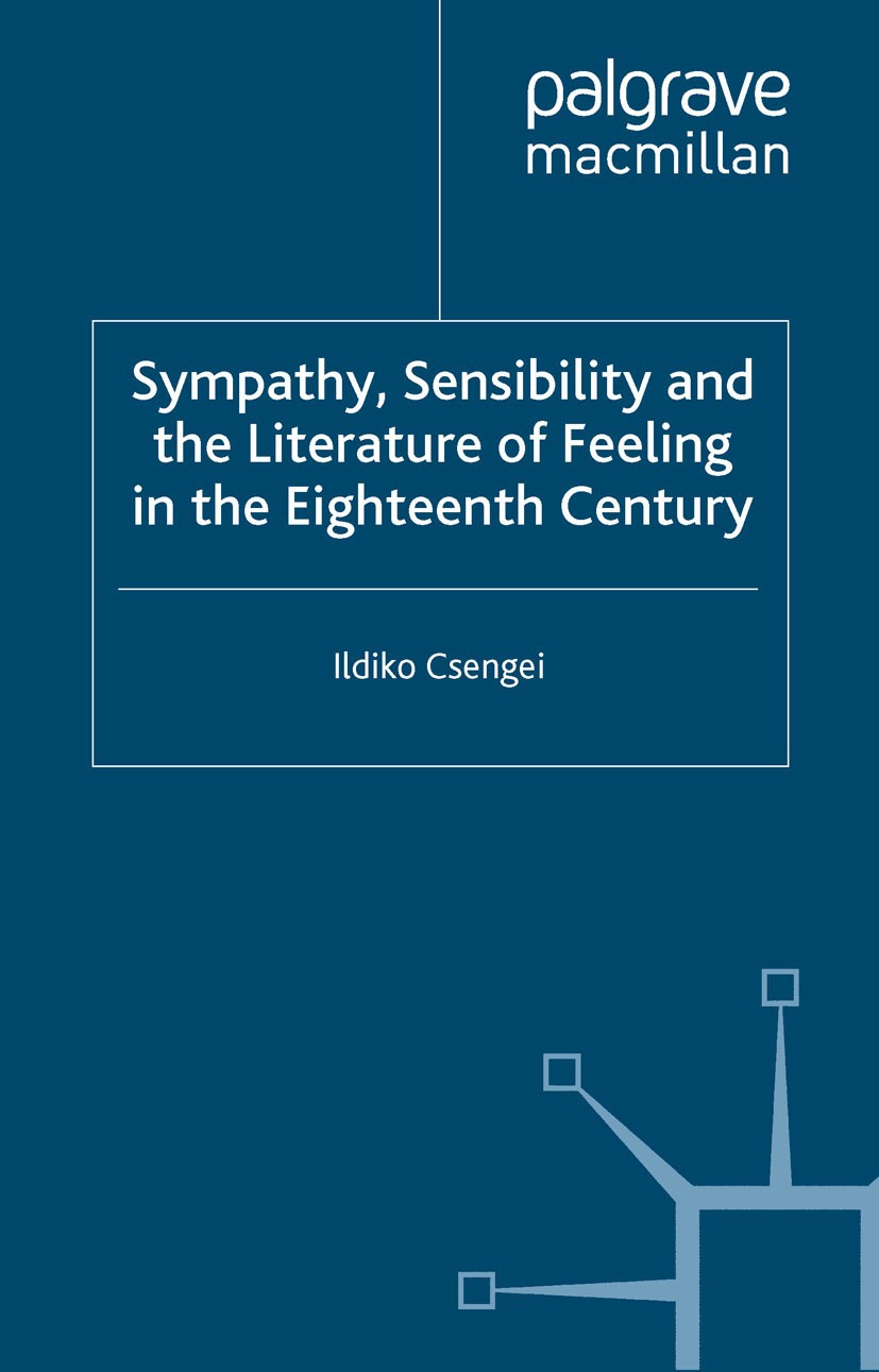 Titlebook: Sympathy, Sensibility and the Literature of Feeling in the Eighteenth Century; Ildiko Csengei Book 2012 Palgrave Macmillan, a division of Titlebook: Sympathy, Sensibility and the Literature of Feeling in the Eighteenth Century; Ildiko Csengei Book 2012 Palgrave Macmillan, a division of