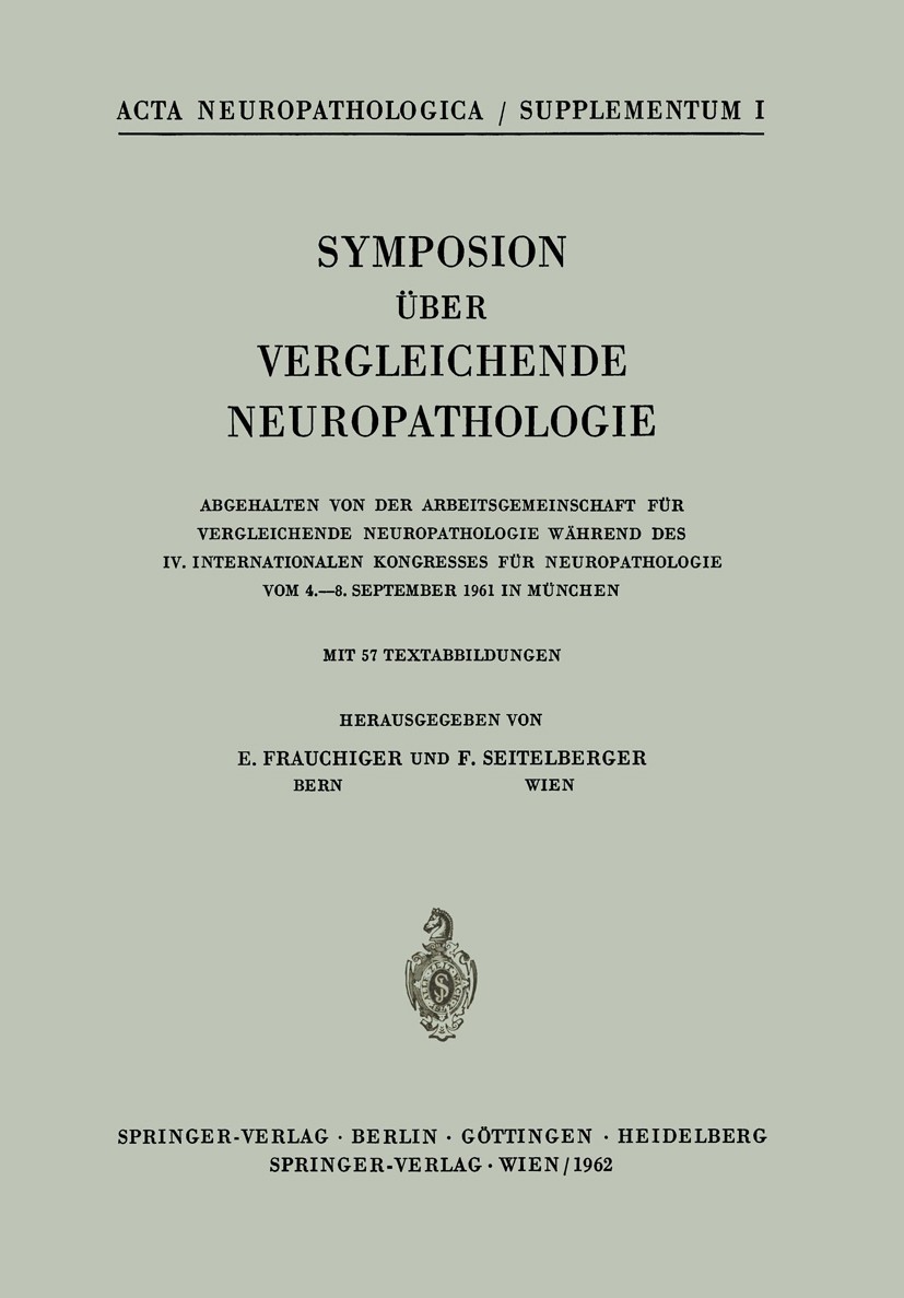 Titlebook: Symposion Über Vergleichende Neuropathologie; Abgehalten von der A E. Frauchiger,F. Seitelberger Conference proceedings 1962 Springer-Verla Titlebook: Symposion Über Vergleichende Neuropathologie; Abgehalten von der A E. Frauchiger,F. Seitelberger Conference proceedings 1962 Springer-Verla