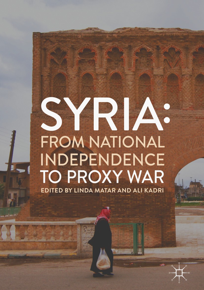 Titlebook: Syria: From National Independence to Proxy War; Linda Matar,Ali Kadri Book 2019 The Editor(s) (if applicable) and The Author(s) 2019 Neoli Titlebook: Syria: From National Independence to Proxy War; Linda Matar,Ali Kadri Book 2019 The Editor(s) (if applicable) and The Author(s) 2019 Neoli
