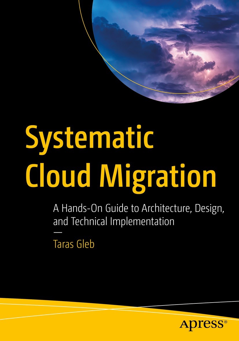 Titlebook: Systematic Cloud Migration; A Hands-On Guide to Taras Gleb Book 2021 Taras Gleb 2021 Cloud.Cloud migration.Cloud-native applications.Cloud Titlebook: Systematic Cloud Migration; A Hands-On Guide to Taras Gleb Book 2021 Taras Gleb 2021 Cloud.Cloud migration.Cloud-native applications.Cloud