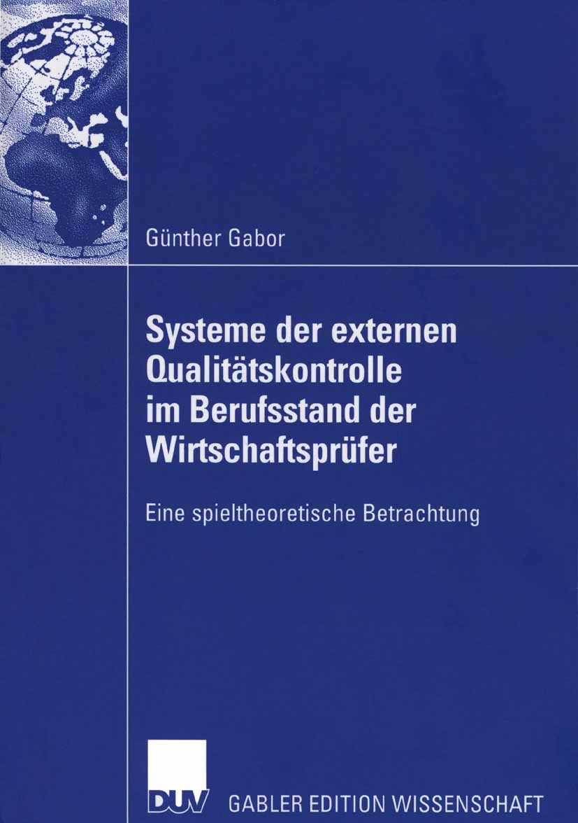 Titlebook: Systeme der externen Qualitätskontrolle im Berufsstand der Wirtschaftsprüfer; Eine spieltheoretisc Günther Gabor Book 2006 Gabler Verlag | Titlebook: Systeme der externen Qualitätskontrolle im Berufsstand der Wirtschaftsprüfer; Eine spieltheoretisc Günther Gabor Book 2006 Gabler Verlag |