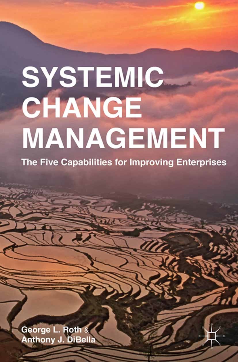 Titlebook: Systemic Change Management; The Five Capabilitie George L. Roth,Anthony J. DiBella Book 2015 Palgrave Macmillan, a division of Nature Ameri Titlebook: Systemic Change Management; The Five Capabilitie George L. Roth,Anthony J. DiBella Book 2015 Palgrave Macmillan, a division of Nature Ameri