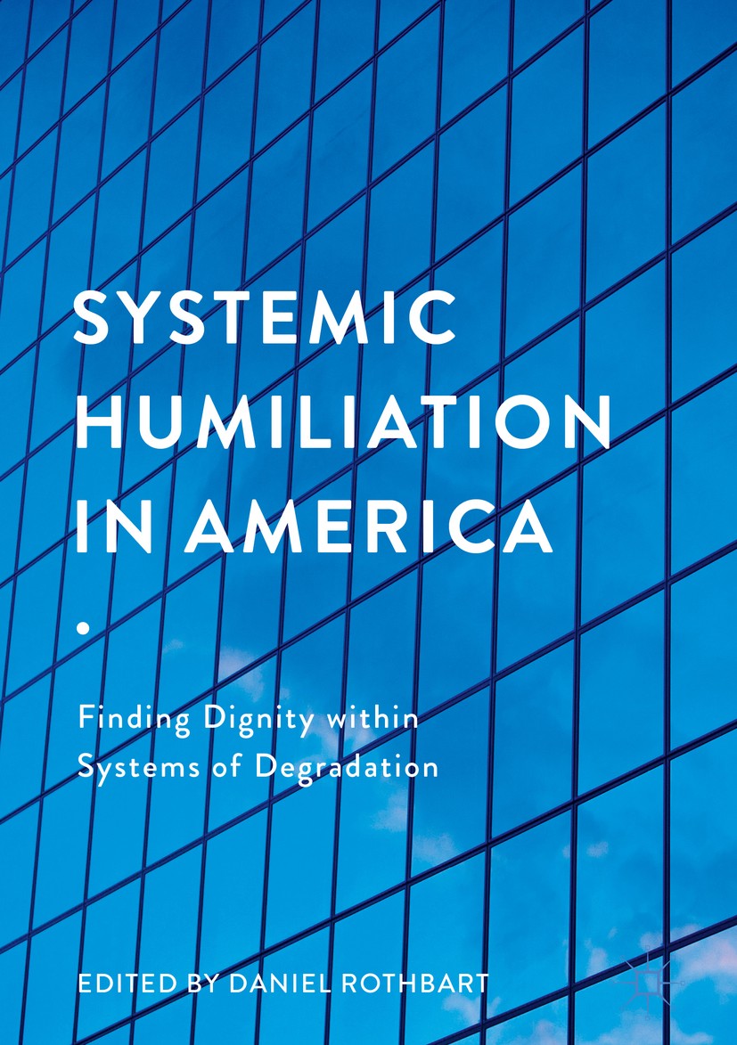 Titlebook: Systemic Humiliation in America; Finding Dignity with Daniel Rothbart Book 2018 The Editor(s) (if applicable) and The Author(s) 2018 Shame. Titlebook: Systemic Humiliation in America; Finding Dignity with Daniel Rothbart Book 2018 The Editor(s) (if applicable) and The Author(s) 2018 Shame.